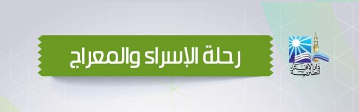دار الإفتاء المصرية تسرد 7 نقاط مهمة ردًا على المُشكِّكين في رحلة «الإسراء والمعراج»