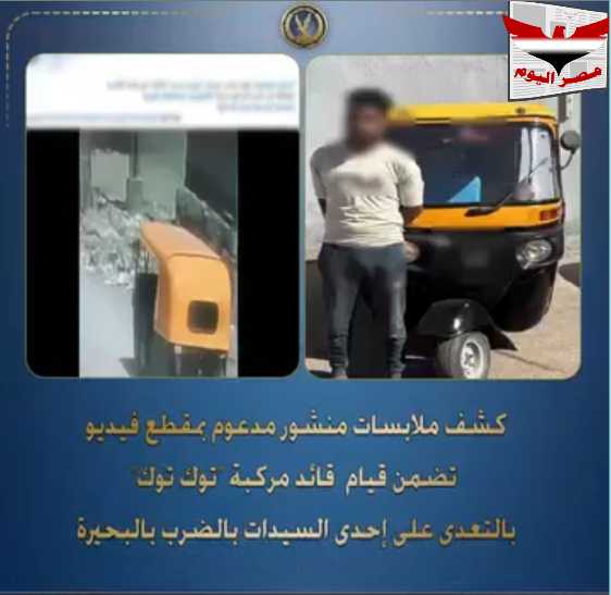فيديو وزارة الداخلية المصرية تضبط سائق توك توك تعدى على سيدة بالبحيرة