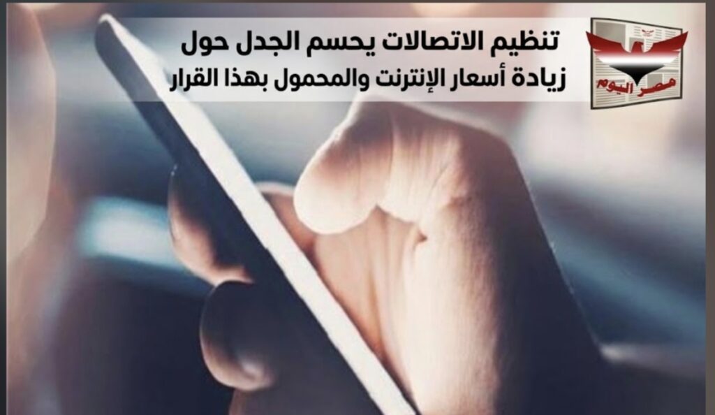 تنظيم الاتصالات يحسم الجدل حول زيادة أسعار الإنترنت والمحمول بهذا القرار