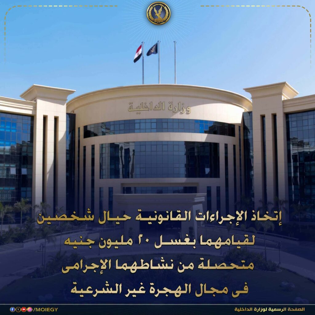 الداخلية تتخذ الإجراءات القانونية ضد شخصين لغسل 20 مليون جنيه من أموال الهجرة غير الشرعية