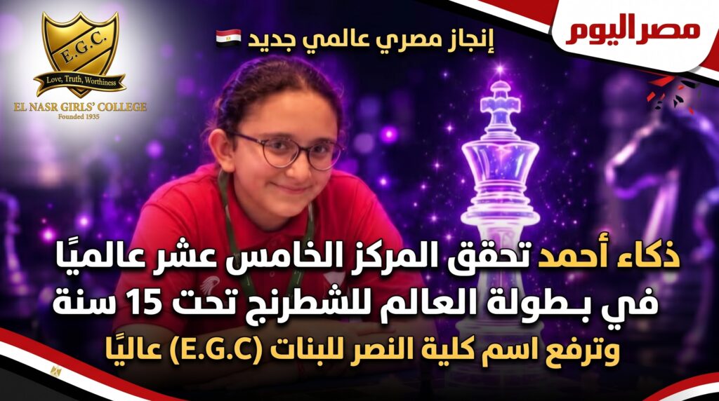 ذكاء أحمد تحقق المركز 15 عالميًا في بطولة العالم للشطرنج تحت 15 سنة وترفع اسم كلية النصر للبنات